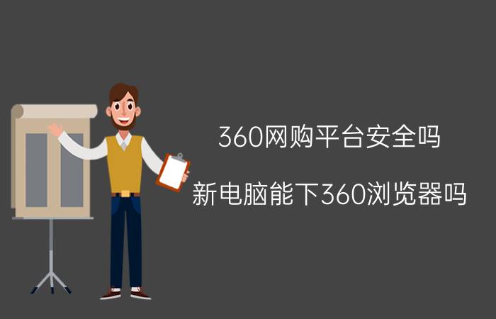 360网购平台安全吗 新电脑能下360浏览器吗？